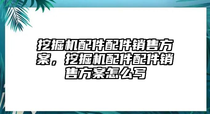 挖掘機配件配件銷售方案，挖掘機配件配件銷售方案怎么寫