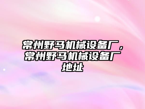 常州野馬機械設備廠，常州野馬機械設備廠地址