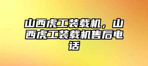 山西虎工裝載機，山西虎工裝載機售后電話