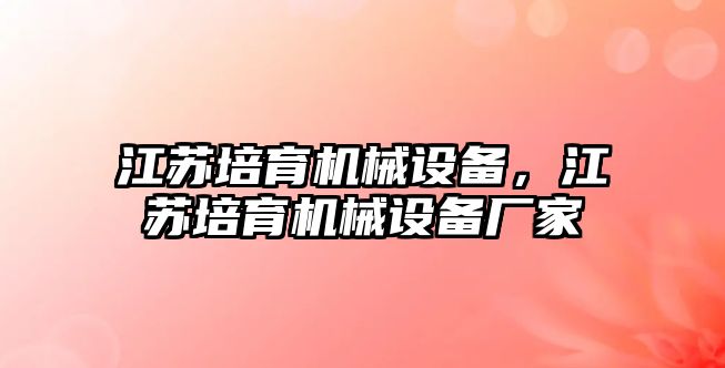 江蘇培育機械設備，江蘇培育機械設備廠家