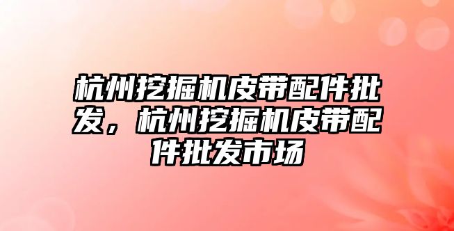 杭州挖掘機皮帶配件批發，杭州挖掘機皮帶配件批發市場