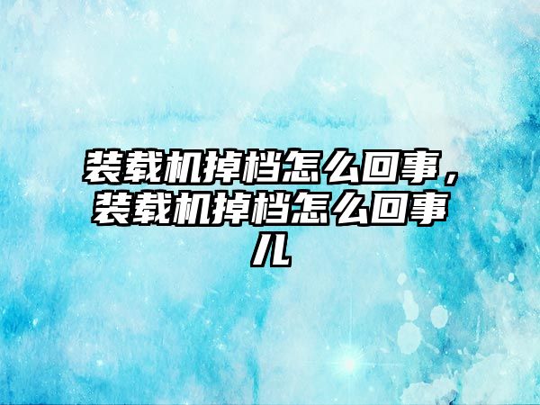 裝載機掉檔怎么回事，裝載機掉檔怎么回事兒