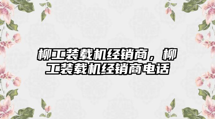 柳工裝載機經銷商，柳工裝載機經銷商電話