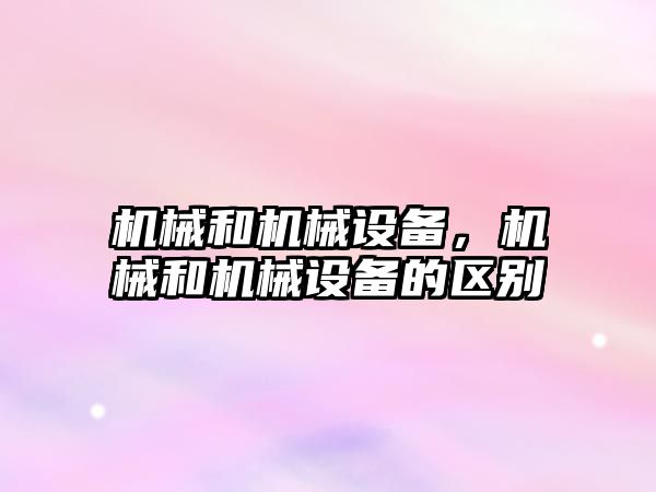 機械和機械設備，機械和機械設備的區別