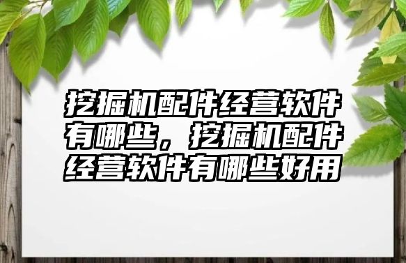 挖掘機配件經(jīng)營軟件有哪些，挖掘機配件經(jīng)營軟件有哪些好用