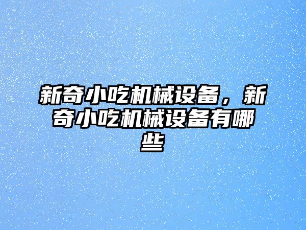 新奇小吃機械設備，新奇小吃機械設備有哪些