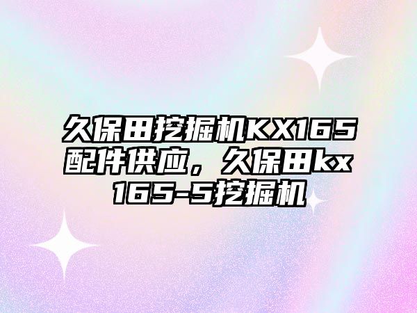 久保田挖掘機KX165配件供應，久保田kx165-5挖掘機