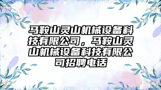 馬鞍山靈山機械設備科技有限公司，馬鞍山靈山機械設備科技有限公司招聘電話