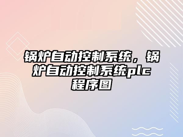 鍋爐自動控制系統，鍋爐自動控制系統plc程序圖