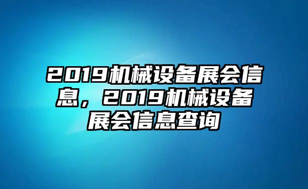 2019機(jī)械設(shè)備展會(huì)信息，2019機(jī)械設(shè)備展會(huì)信息查詢