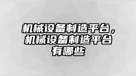 機械設備制造平臺，機械設備制造平臺有哪些