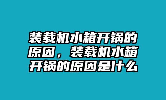 裝載機(jī)水箱開鍋的原因，裝載機(jī)水箱開鍋的原因是什么