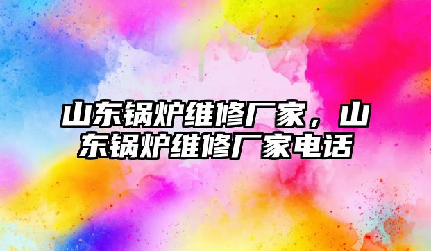 山東鍋爐維修廠家，山東鍋爐維修廠家電話