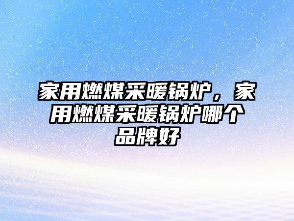 家用燃煤采暖鍋爐，家用燃煤采暖鍋爐哪個品牌好