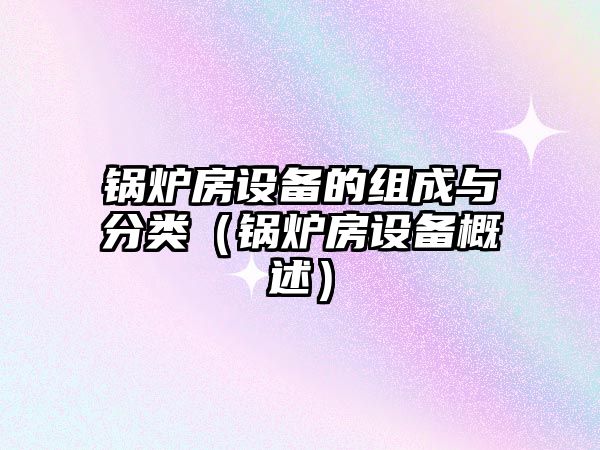 鍋爐房設備的組成與分類（鍋爐房設備概述）