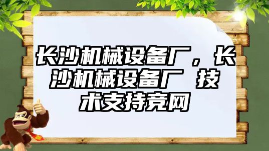 長沙機械設(shè)備廠，長沙機械設(shè)備廠 技術(shù)支持競網(wǎng)