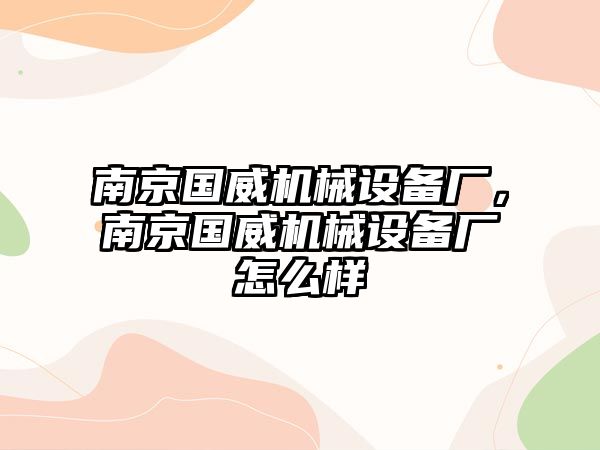 南京國威機械設備廠，南京國威機械設備廠怎么樣