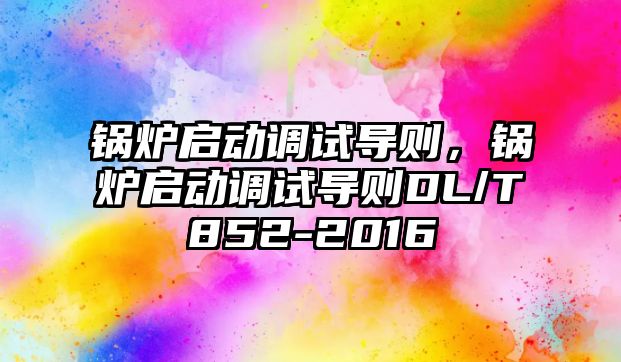 鍋爐啟動調試導則，鍋爐啟動調試導則DL/T852-2016