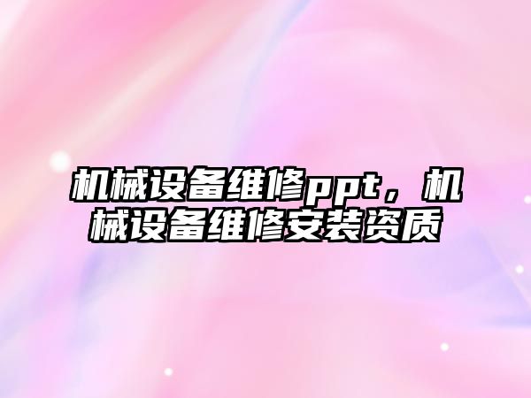 機械設備維修ppt，機械設備維修安裝資質