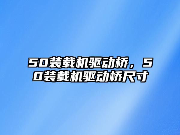 50裝載機驅(qū)動橋，50裝載機驅(qū)動橋尺寸