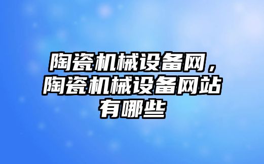 陶瓷機械設備網，陶瓷機械設備網站有哪些