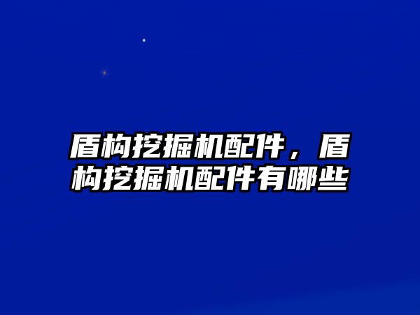 盾構(gòu)挖掘機(jī)配件，盾構(gòu)挖掘機(jī)配件有哪些