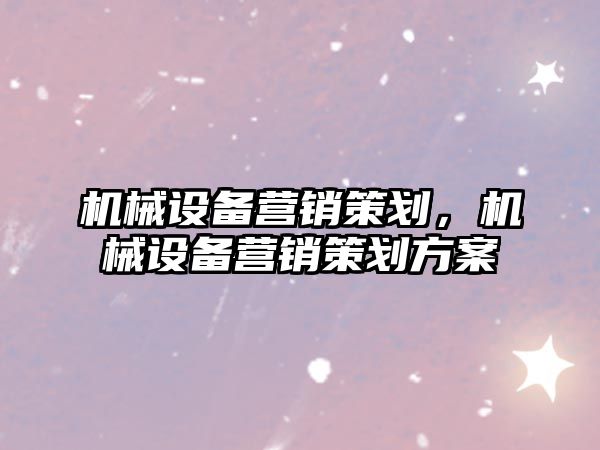 機械設備營銷策劃，機械設備營銷策劃方案