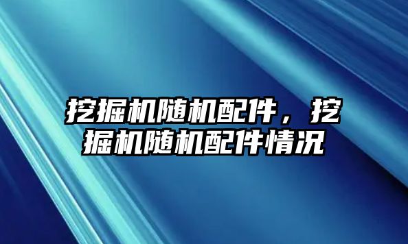 挖掘機隨機配件，挖掘機隨機配件情況