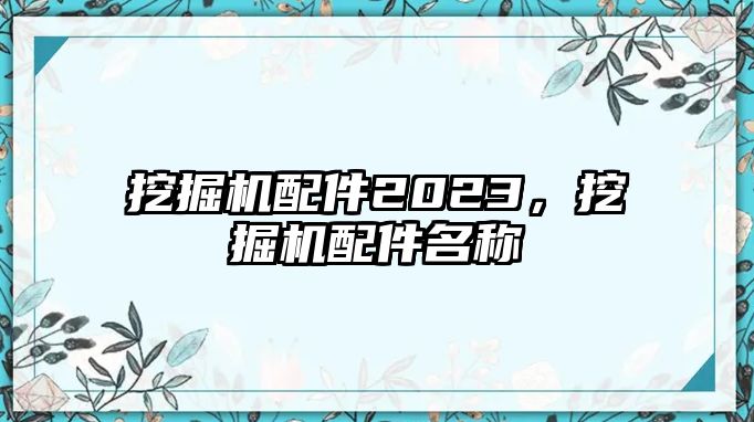 挖掘機配件2023，挖掘機配件名稱