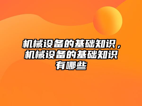 機械設備的基礎知識，機械設備的基礎知識有哪些