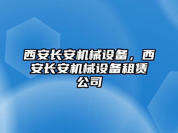 西安長安機(jī)械設(shè)備，西安長安機(jī)械設(shè)備租賃公司