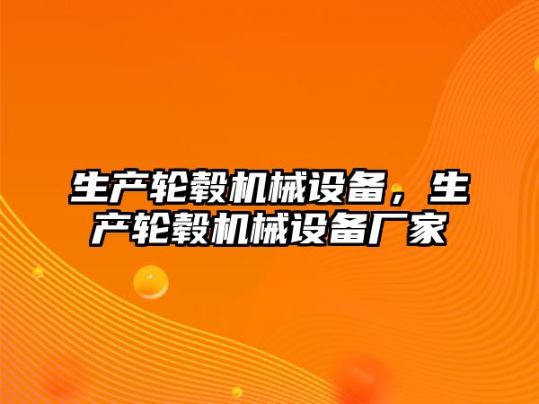 生產輪轂機械設備，生產輪轂機械設備廠家