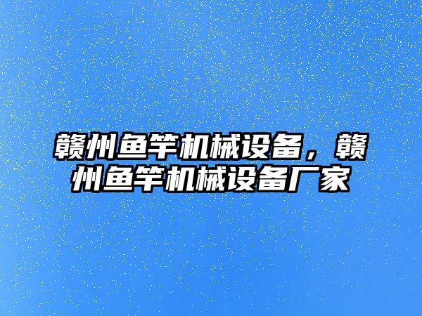 贛州魚竿機械設備，贛州魚竿機械設備廠家