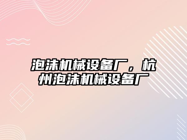 泡沫機械設備廠，杭州泡沫機械設備廠