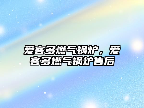 愛客多燃?xì)忮仩t，愛客多燃?xì)忮仩t售后