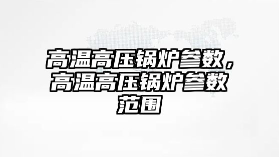 高溫高壓鍋爐參數，高溫高壓鍋爐參數范圍