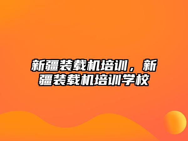 新疆裝載機培訓，新疆裝載機培訓學校