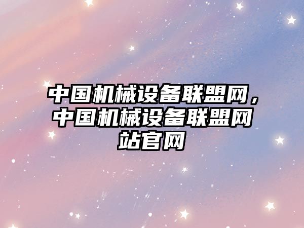 中國機械設備聯盟網，中國機械設備聯盟網站官網