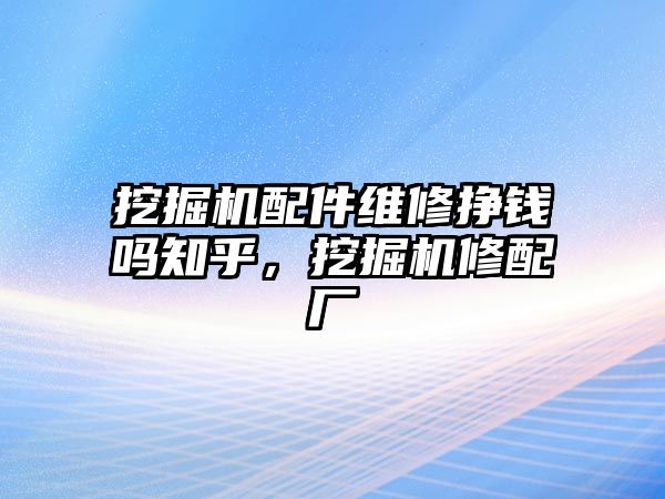 挖掘機配件維修掙錢嗎知乎，挖掘機修配廠