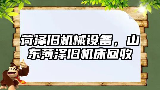 荷澤舊機械設備，山東菏澤舊機床回收