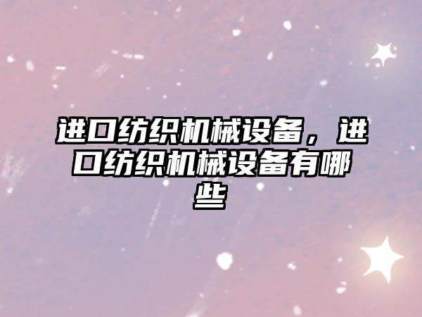 進口紡織機械設備，進口紡織機械設備有哪些