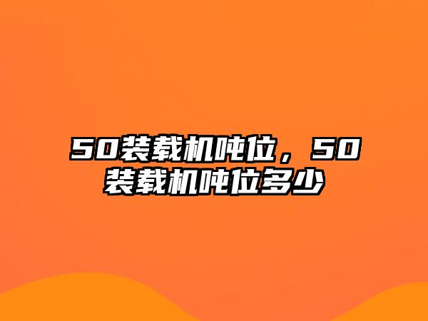 50裝載機噸位，50裝載機噸位多少