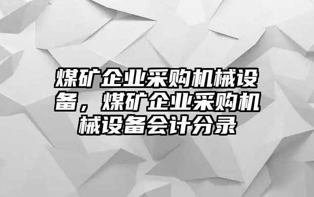 煤礦企業(yè)采購機械設(shè)備，煤礦企業(yè)采購機械設(shè)備會計分錄