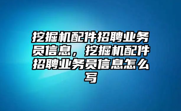 挖掘機配件招聘業務員信息，挖掘機配件招聘業務員信息怎么寫