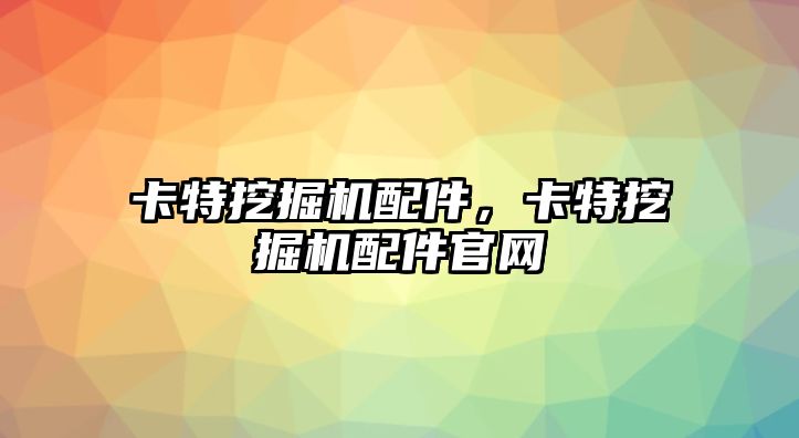 卡特挖掘機配件，卡特挖掘機配件官網