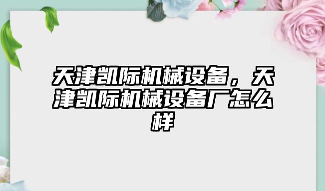 天津凱際機械設備，天津凱際機械設備廠怎么樣