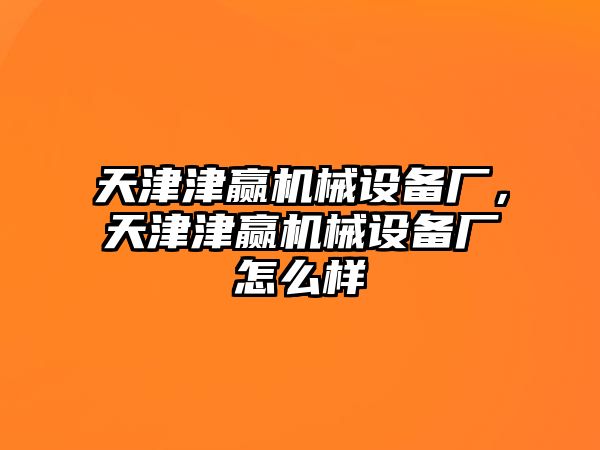 天津津贏機(jī)械設(shè)備廠，天津津贏機(jī)械設(shè)備廠怎么樣