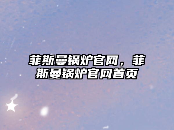 菲斯曼鍋爐官網，菲斯曼鍋爐官網首頁