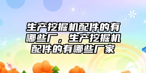 生產挖掘機配件的有哪些廠，生產挖掘機配件的有哪些廠家