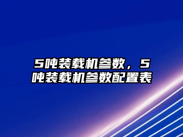 5噸裝載機(jī)參數(shù)，5噸裝載機(jī)參數(shù)配置表